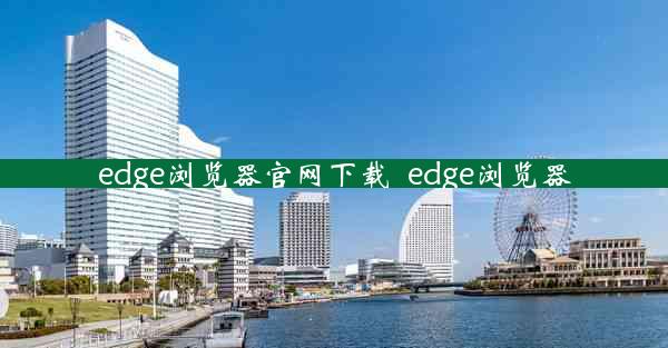 edge浏览器官网下载_edge浏览器