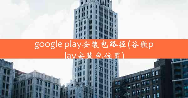 google play安装包路径(谷歌play安装包位置)