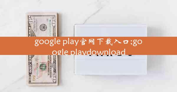 google play官网下载入口;google playdownload