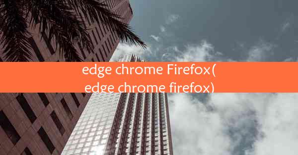 edge chrome Firefox(edge chrome firefox)