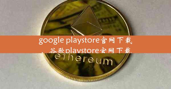 google playstore官网下载、谷歌playstore官网下载