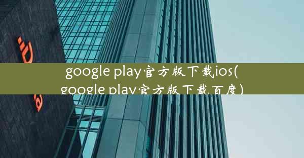 google play官方版下载ios(google play官方版下载百度)