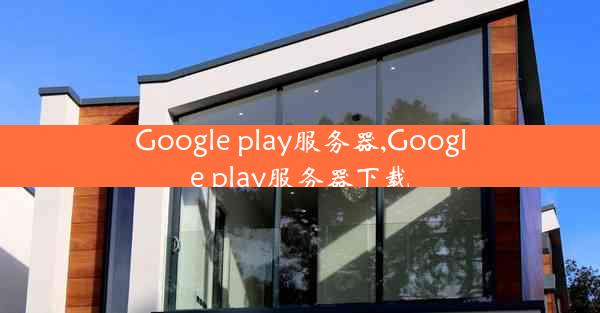 Google play服务器,Google play服务器下载