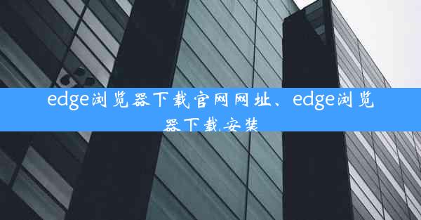 edge浏览器下载官网网址、edge浏览器下载安装