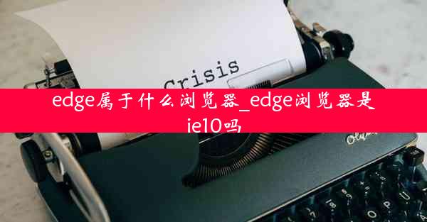 edge属于什么浏览器_edge浏览器是ie10吗