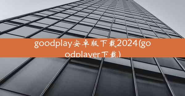 goodplay安卓版下载2024(goodplayer下载)