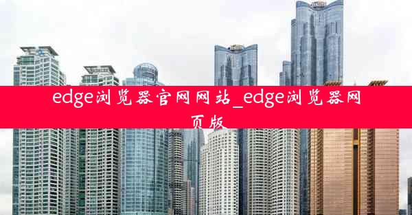 edge浏览器官网网站_edge浏览器网页版