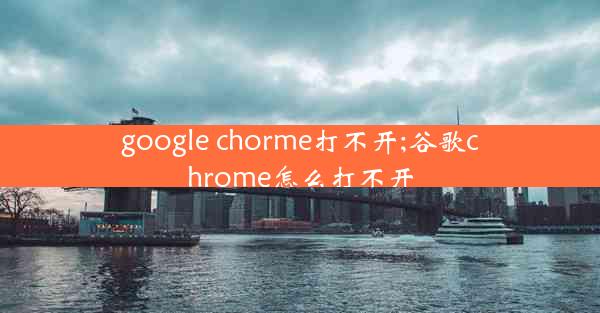 google chorme打不开;谷歌chrome怎么打不开