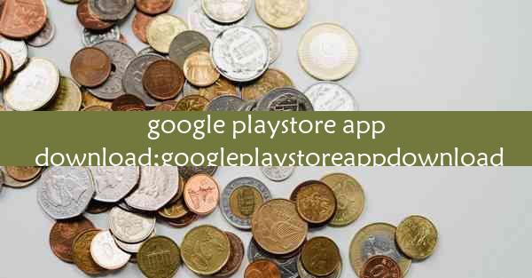 google playstore app download;googleplaystoreappdownload