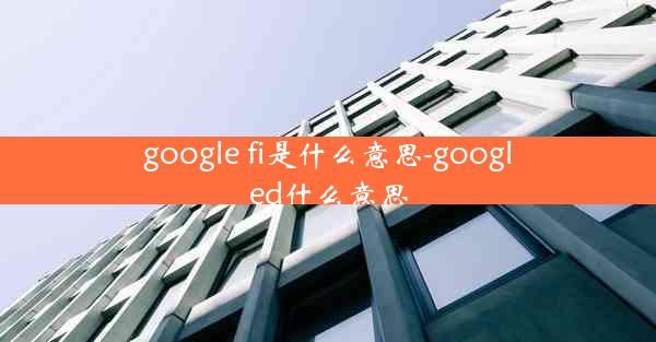 google fi是什么意思-googled什么意思