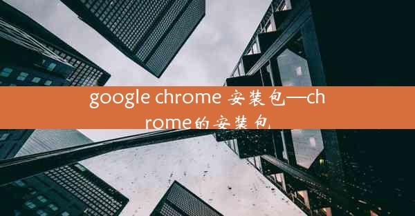 google chrome 安装包—chrome的安装包