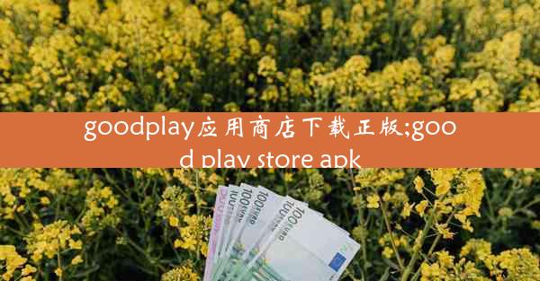 goodplay应用商店下载正版;good play store apk