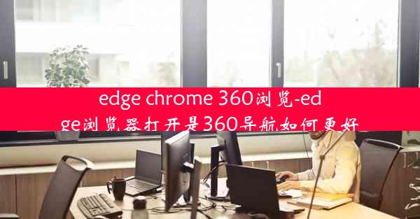 edge chrome 360浏览-edge浏览器打开是360导航如何更好