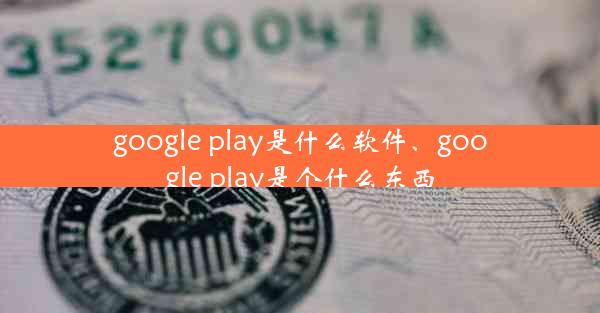 google play是什么软件、google play是个什么东西