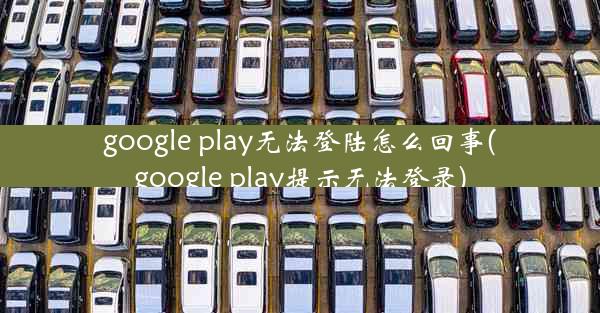 google play无法登陆怎么回事(google play提示无法登录)