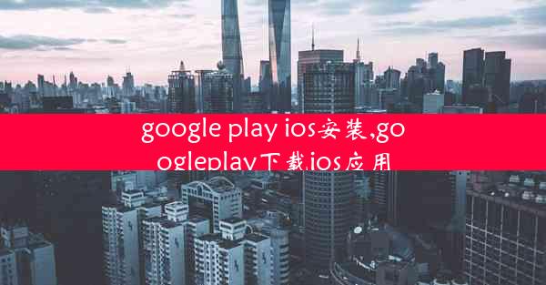 google play ios安装,googleplay下载ios应用