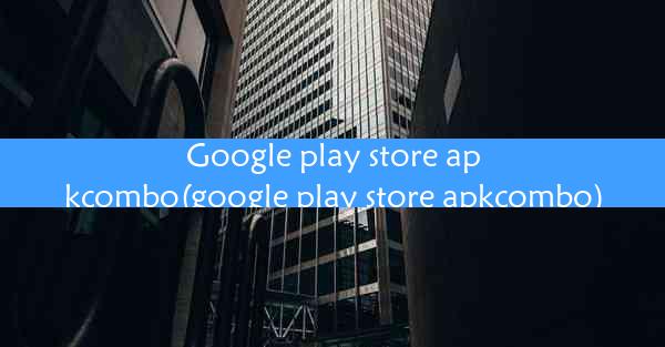 Google play store apkcombo(google play store apkcombo)