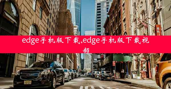 edge手机版下载,edge手机版下载视频