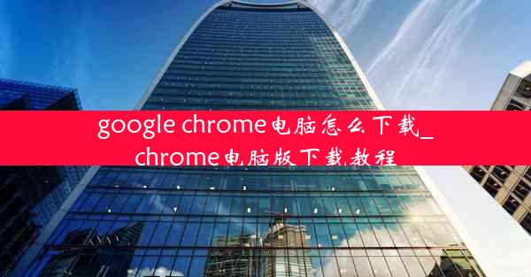 google chrome电脑怎么下载_chrome电脑版下载教程