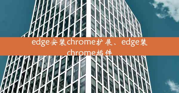 edge安装chrome扩展、edge装chrome插件