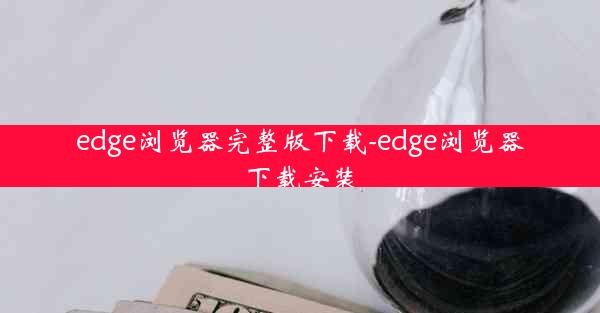 edge浏览器完整版下载-edge浏览器下载安装