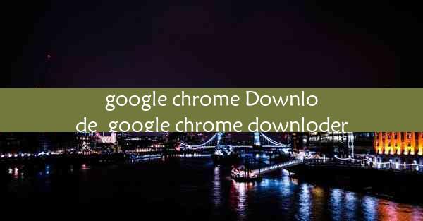 google chrome Downlode_google chrome downloder