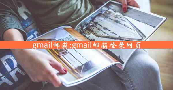 gmail邮箱;gmail邮箱登录网页