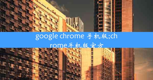 google chrome 手机版;chrome手机版官方