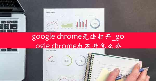 google chrome无法打开_google chrome打不开怎么办