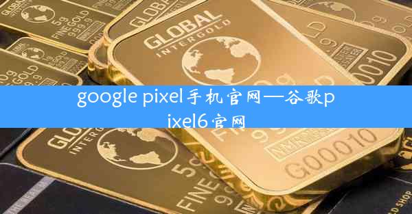 google pixel手机官网—谷歌pixel6官网