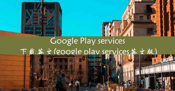 Google Play services下载英文(google play services英文版)