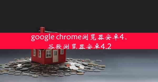 google chrome浏览器安卓4、谷歌浏览器安卓4.2