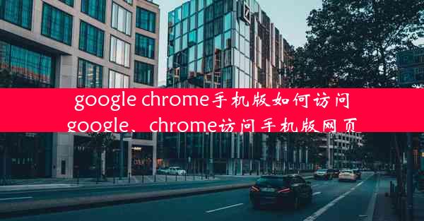 google chrome手机版如何访问google、chrome访问手机版网页