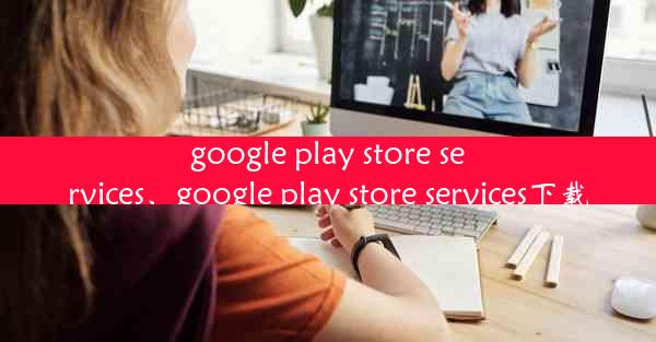 google play store services、google play store services下载