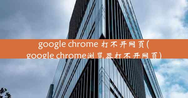 google chrome 打不开网页(google chrome浏览器打不开网页)