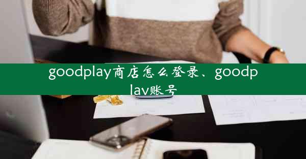 goodplay商店怎么登录、goodplay账号