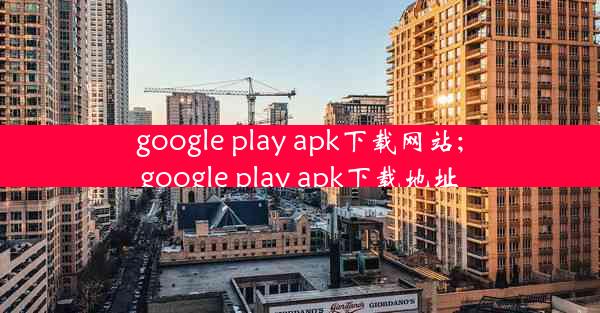 google play apk下载网站;google play apk下载地址