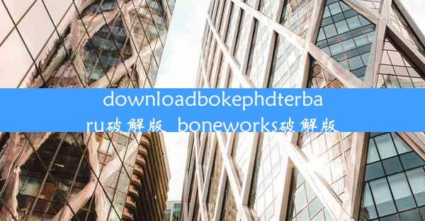 downloadbokephdterbaru破解版_boneworks破解版