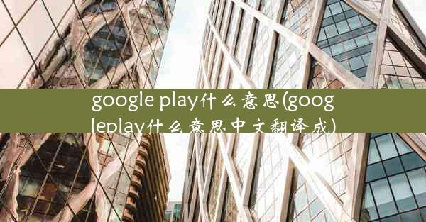 google play什么意思(googleplay什么意思中文翻译成)