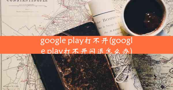 google play打不开(google play打不开闪退怎么办)