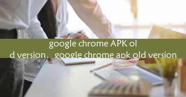 google chrome APK old version、google chrome apk old version