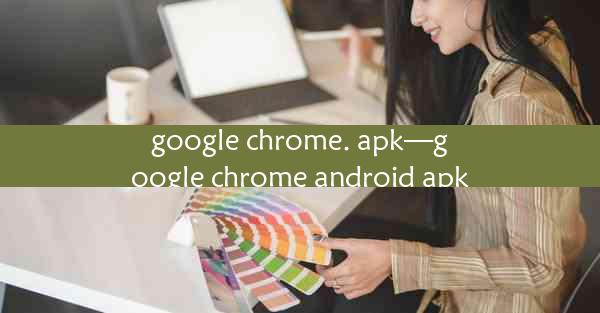 google chrome. apk—google chrome android apk