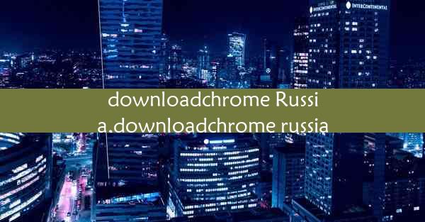 downloadchrome Russia,downloadchrome russia