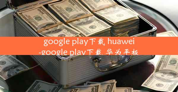 google play下载 huawei-google play下载 华为平板