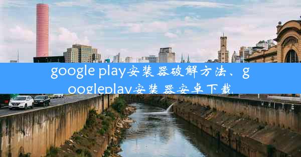 google play安装器破解方法、googleplay安装器安卓下载