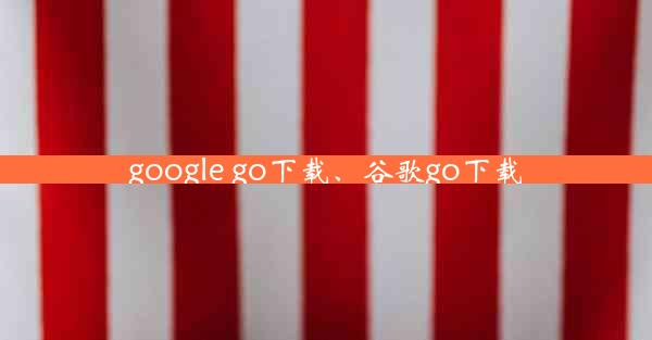 google go下载、谷歌go下载