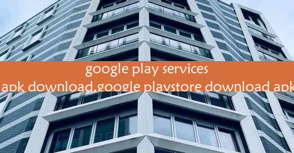 google play services apk download,google playstore download apk