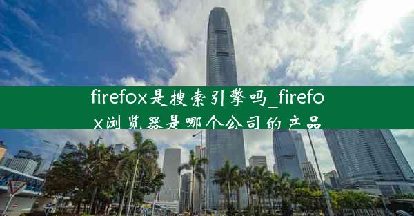 firefox是搜索引擎吗_firefox浏览器是哪个公司的产品