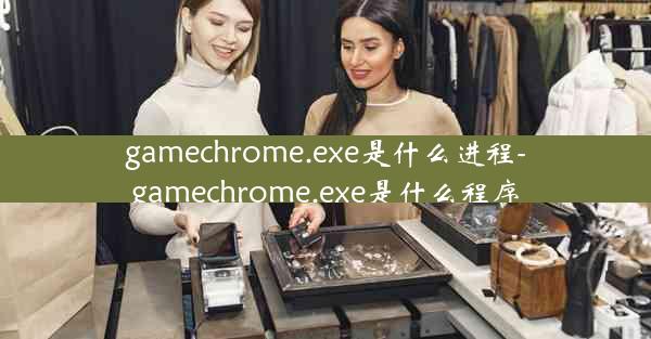 gamechrome.exe是什么进程-gamechrome.exe是什么程序