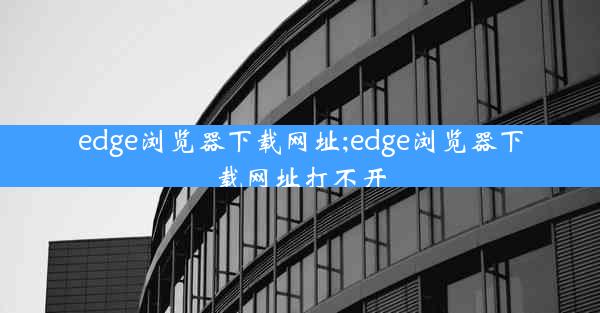 edge浏览器下载网址;edge浏览器下载网址打不开